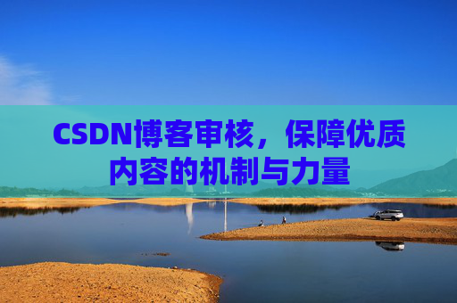 CSDN博客审核，保障优质内容的机制与力量